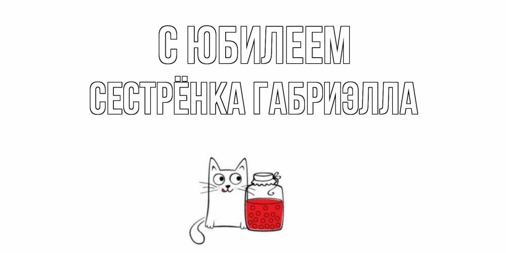 Открытка на каждый день с именем, Сестрёнка-Габриэлла С юбилеем кот, варенье Прикольная открытка с пожеланием онлайн скачать бесплатно 
