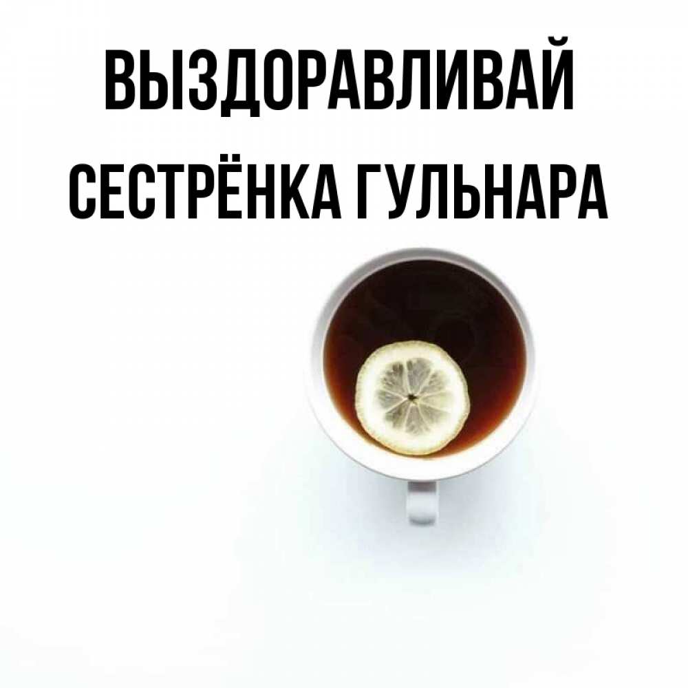 Открытка на каждый день с именем, Сестрёнка-Гульнара Выздоравливай простая открытка Прикольная открытка с пожеланием онлайн скачать бесплатно 
