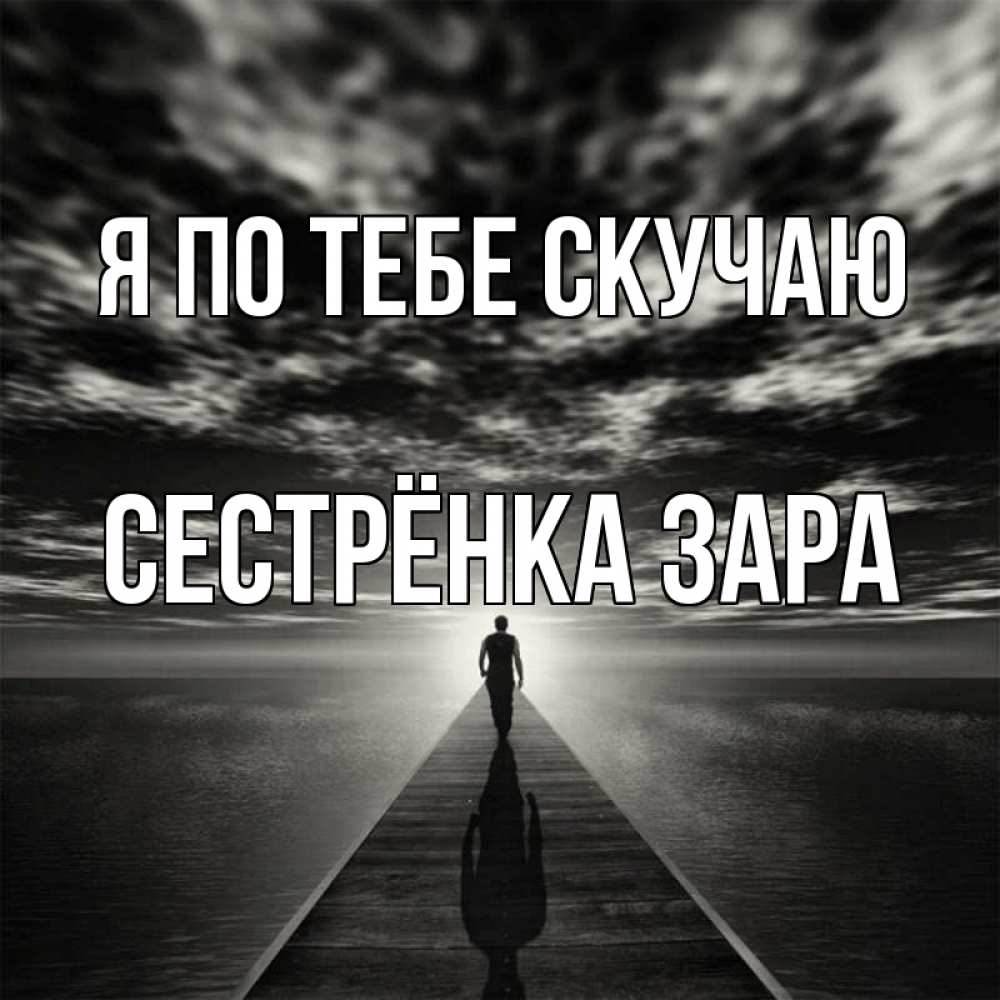 Открытка на каждый день с именем, Сестрёнка-Зара Я по тебе скучаю к тебе Прикольная открытка с пожеланием онлайн скачать бесплатно 