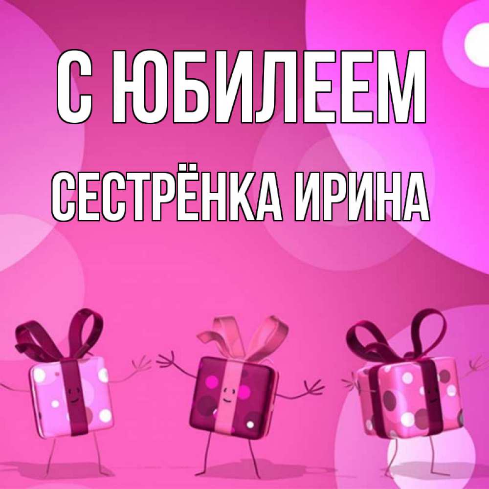 Открытка на каждый день с именем, Сестрёнка-Ирина С юбилеем подарки с ножкам Прикольная открытка с пожеланием онлайн скачать бесплатно 