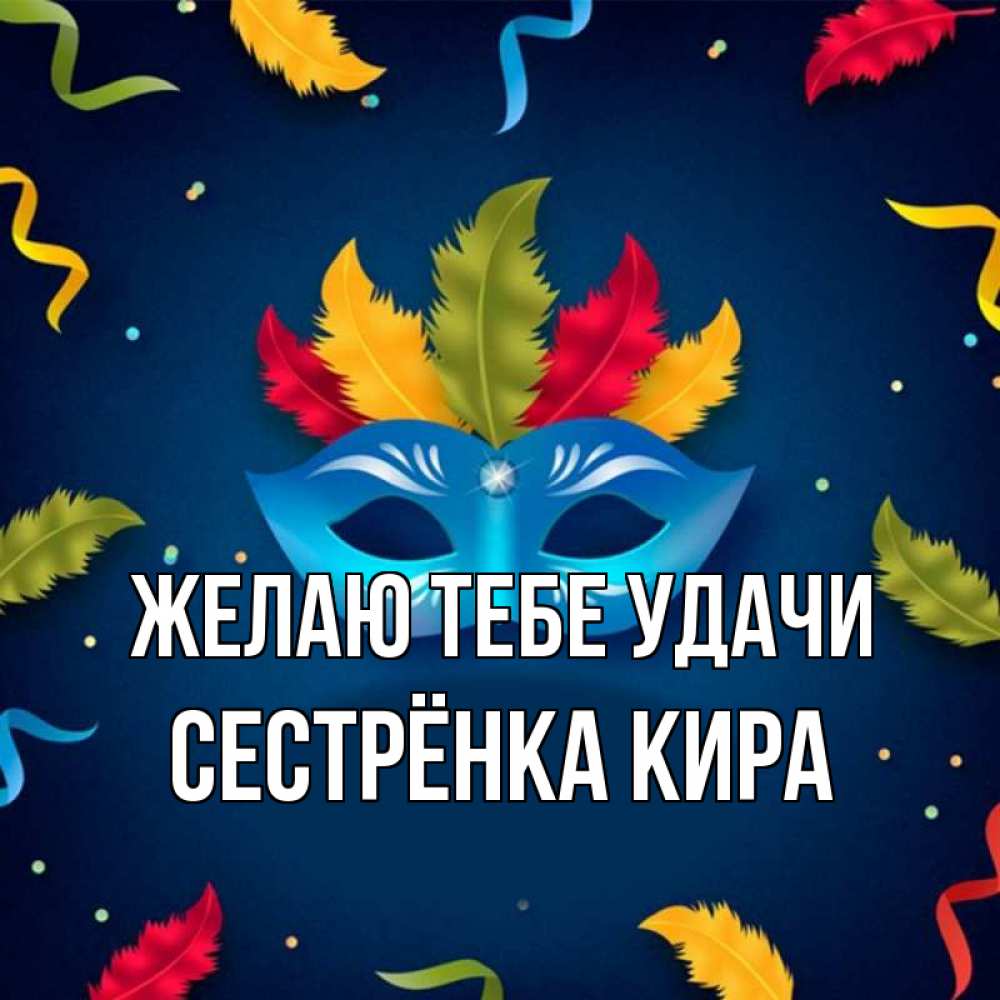 Открытка на каждый день с именем, Сестрёнка-Кира Желаю тебе удачи маска Прикольная открытка с пожеланием онлайн скачать бесплатно 