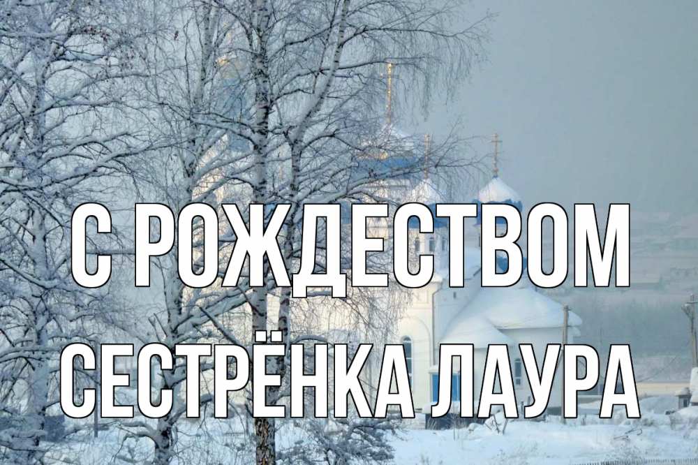 Открытка на каждый день с именем, Сестрёнка-Лаура С рождеством храм, зима Прикольная открытка с пожеланием онлайн скачать бесплатно 