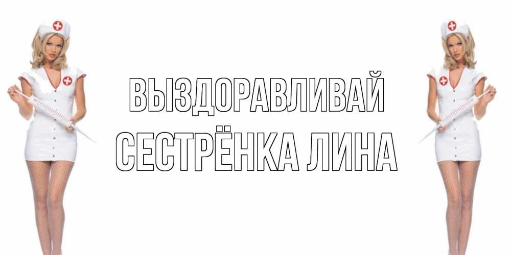 Открытка на каждый день с именем, Сестрёнка-Лина Выздоравливай открытки с медсестрой Прикольная открытка с пожеланием онлайн скачать бесплатно 