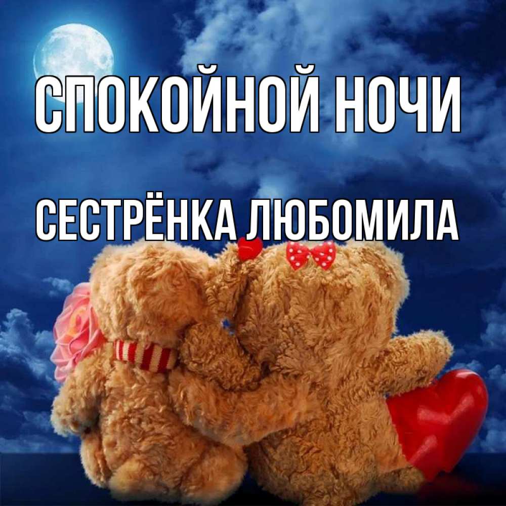 Открытка на каждый день с именем, Сестрёнка-Любомила Спокойной ночи плюшевые Прикольная открытка с пожеланием онлайн скачать бесплатно 