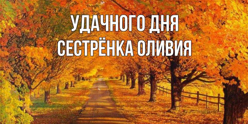 Открытка на каждый день с именем, Сестрёнка-Оливия Удачного дня деревья с осенними листьями Прикольная открытка с пожеланием онлайн скачать бесплатно 