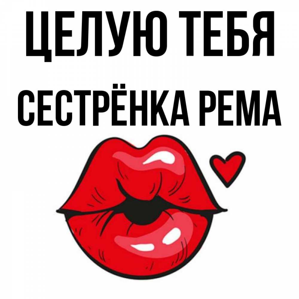 Открытка на каждый день с именем, Сестрёнка-Рема Целую тебя открытка с поцелуем любви для парня Прикольная открытка с пожеланием онлайн скачать бесплатно 