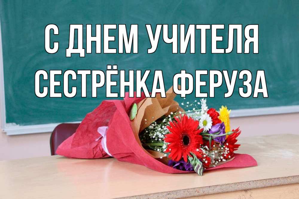 Открытка на каждый день с именем, Сестрёнка-Феруза С днем учителя школа с днем учителя Прикольная открытка с пожеланием онлайн скачать бесплатно 