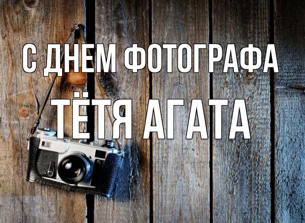 Открытка на каждый день с именем, Тётя-Агата С днем фотографа с днем фотографа Прикольная открытка с пожеланием онлайн скачать бесплатно 