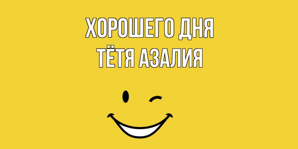 Открытка на каждый день с именем, Тётя-Азалия Хорошего дня позитивного дня Прикольная открытка с пожеланием онлайн скачать бесплатно 