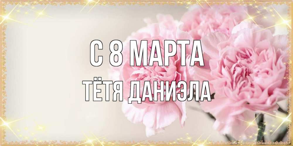 Открытка на каждый день с именем, Тётя-Даниэла С 8 марта открытка с розовыми цветами в рамочке с подписью на 8 марта Прикольная открытка с пожеланием онлайн скачать бесплатно 