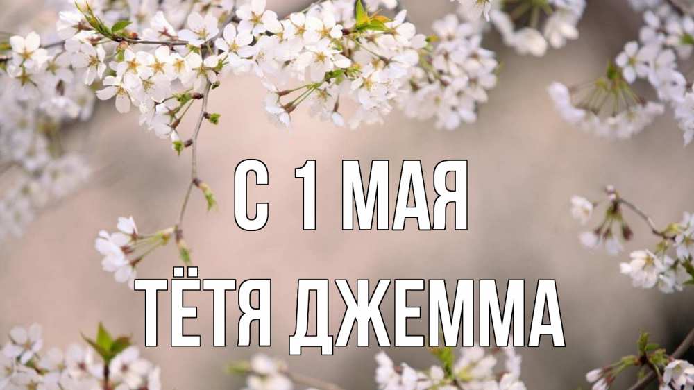 Открытка на каждый день с именем, Тётя-Джемма С 1 мая С 1 мая Прикольная открытка с пожеланием онлайн скачать бесплатно 