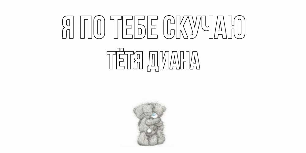 Открытка на каждый день с именем, Тётя-Диана Я по тебе скучаю мишки Прикольная открытка с пожеланием онлайн скачать бесплатно 