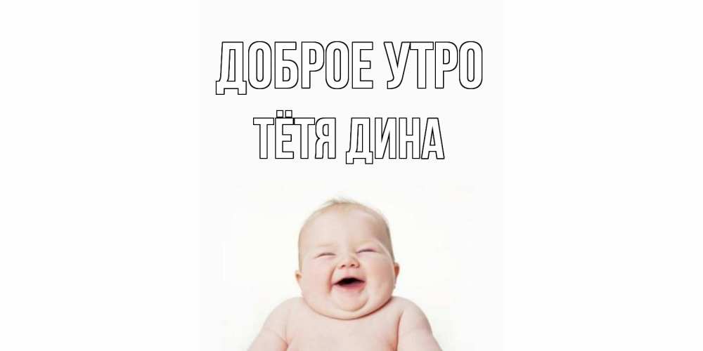 Открытка на каждый день с именем, Тётя-Дина Доброе утро малыш с улыбкой Прикольная открытка с пожеланием онлайн скачать бесплатно 