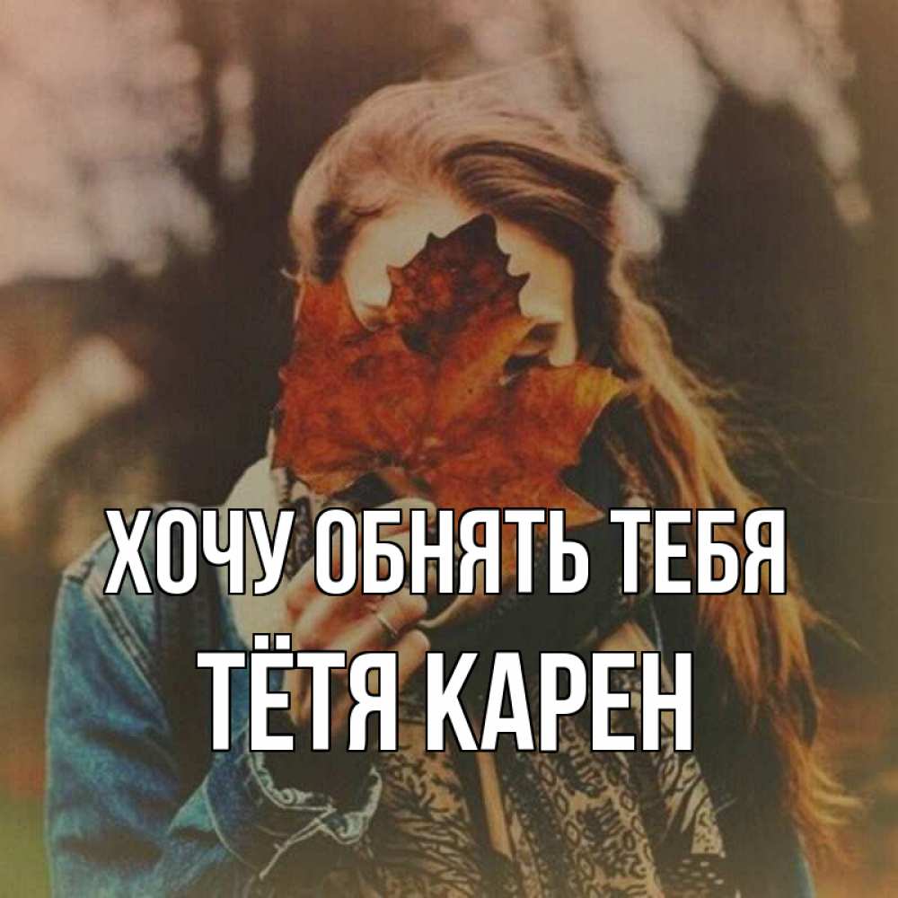 Открытка на каждый день с именем, Тётя-Карен Хочу обнять тебя осеннее настроение и рыжая Прикольная открытка с пожеланием онлайн скачать бесплатно 