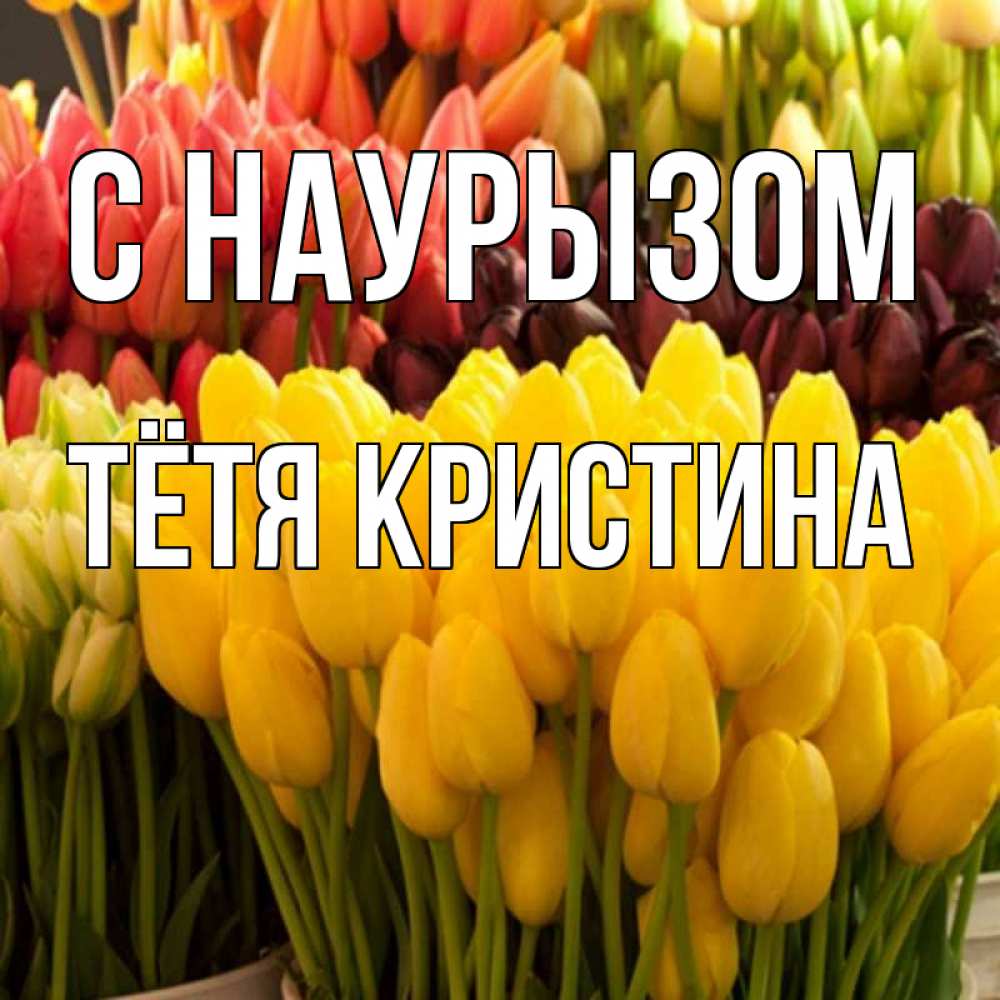Открытка на каждый день с именем, Тётя-Кристина С наурызом цветы Прикольная открытка с пожеланием онлайн скачать бесплатно 