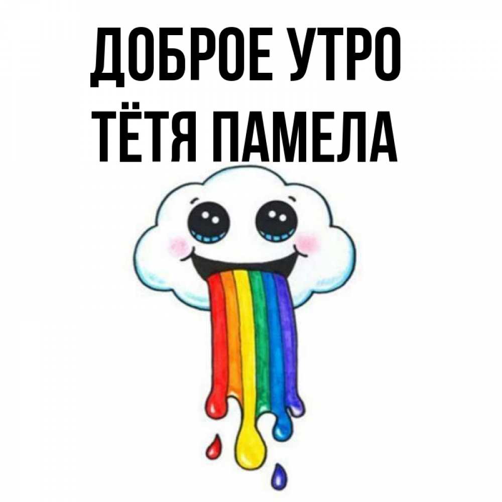 Открытка на каждый день с именем, Тётя-Памела Доброе утро утречко Прикольная открытка с пожеланием онлайн скачать бесплатно 
