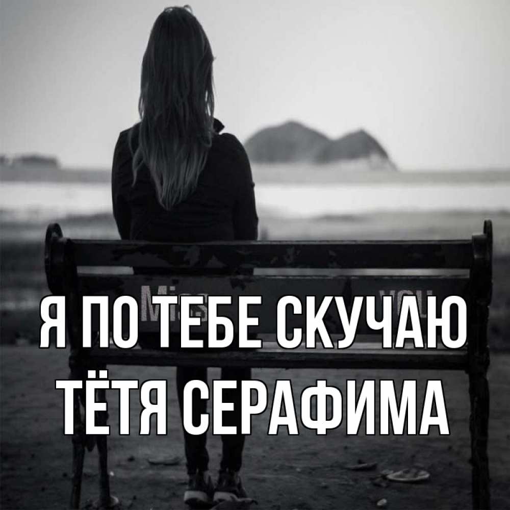 Открытка на каждый день с именем, Тётя-Серафима Я по тебе скучаю девушка одна Прикольная открытка с пожеланием онлайн скачать бесплатно 