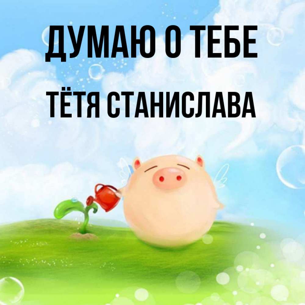 Открытка на каждый день с именем, Тётя-Станислава Думаю о тебе позитивная свинюшка Прикольная открытка с пожеланием онлайн скачать бесплатно 