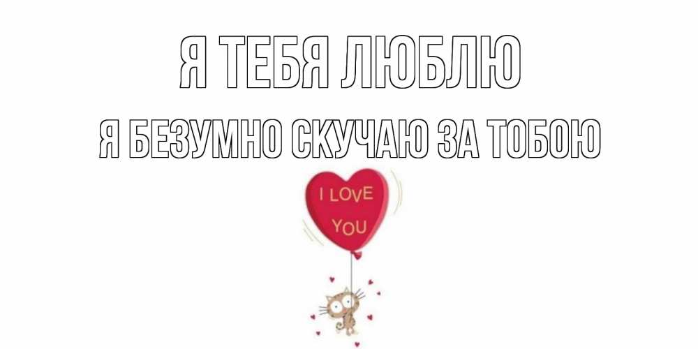 Открытка на каждый день с именем, Я-безумно-скучаю-за-тобою Я тебя люблю кот, сердце Прикольная открытка с пожеланием онлайн скачать бесплатно 