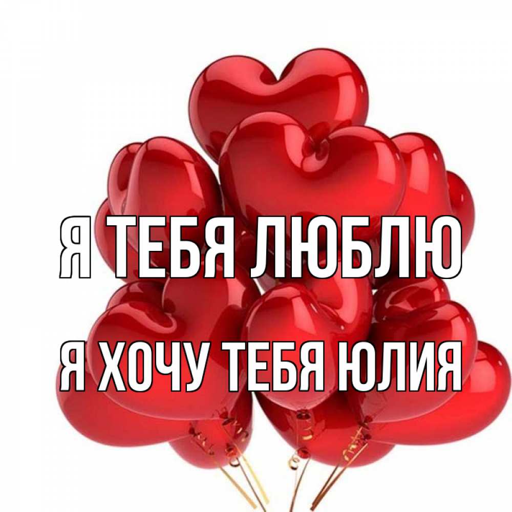 Открытка на каждый день с именем, Я-хочу-тебя-Юлия Я тебя люблю бордовые шары Прикольная открытка с пожеланием онлайн скачать бесплатно 