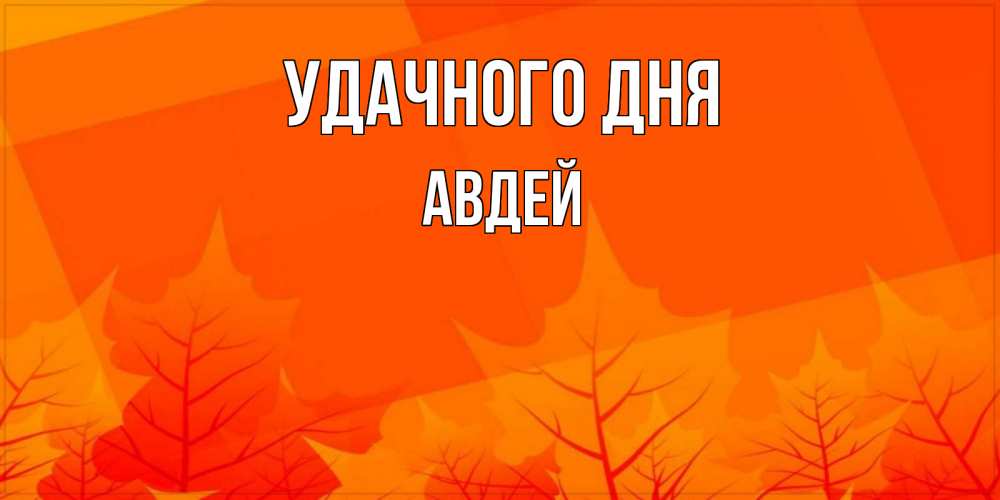 Открытка на каждый день с именем, Авдей Удачного дня осеннее настроение Прикольная открытка с пожеланием онлайн скачать бесплатно 