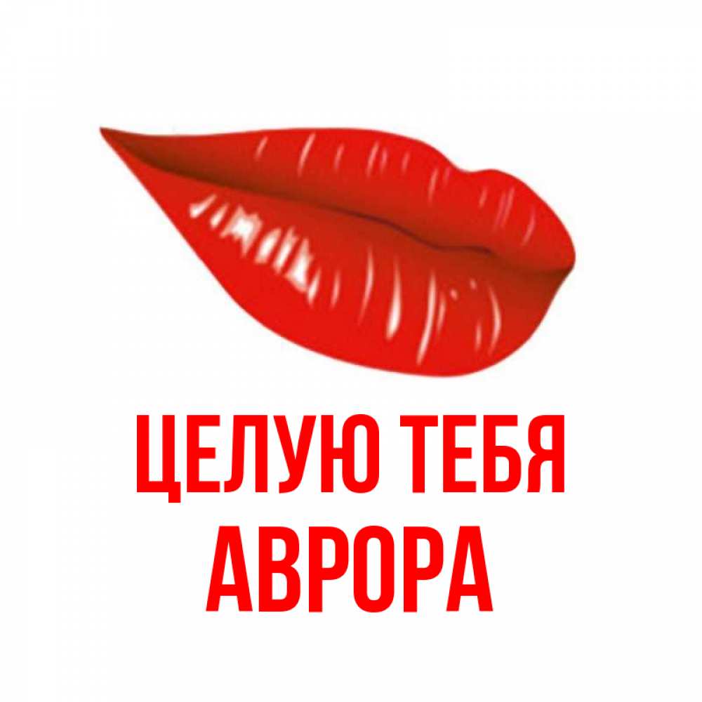 Открытка на каждый день с именем, Аврора Целую тебя губы на открытке Прикольная открытка с пожеланием онлайн скачать бесплатно 
