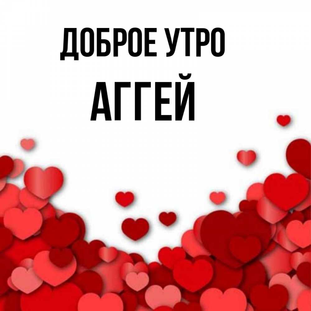 Открытка на каждый день с именем, Аггей Доброе утро хорошего настроения Прикольная открытка с пожеланием онлайн скачать бесплатно 