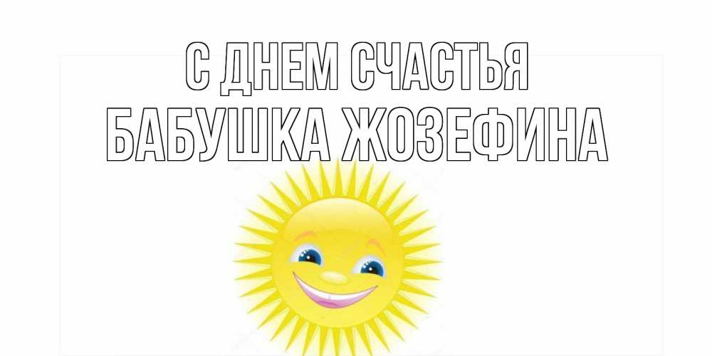 Открытка на каждый день с именем, Бабушка-Жозефина С днем счастья пожелания позитивные Прикольная открытка с пожеланием онлайн скачать бесплатно 