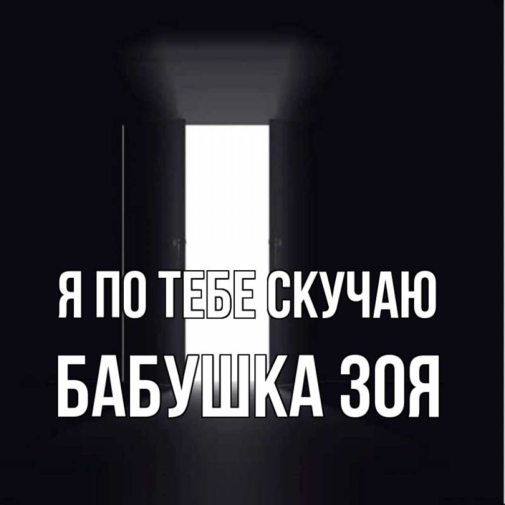 Открытка на каждый день с именем, Бабушка-Зоя Я по тебе скучаю дверь и свет Прикольная открытка с пожеланием онлайн скачать бесплатно 