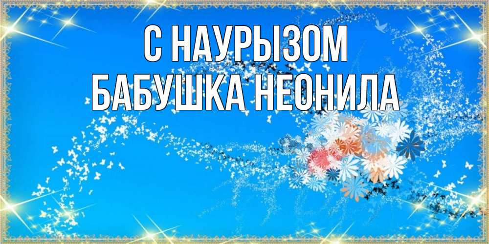 Открытка на каждый день с именем, Бабушка-Неонила С наурызом открытка с подписью к празднику весны наурыз Прикольная открытка с пожеланием онлайн скачать бесплатно 