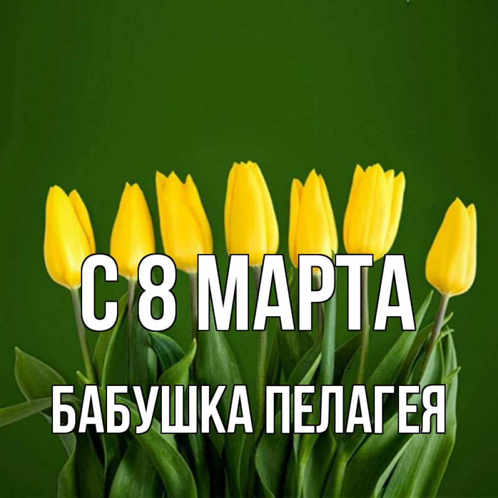 Открытка на каждый день с именем, Бабушка-Пелагея С 8 МАРТА желтого цвета 3 Прикольная открытка с пожеланием онлайн скачать бесплатно 