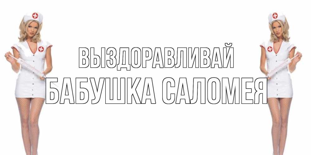 Открытка на каждый день с именем, Бабушка-Саломея Выздоравливай открытки с медсестрой Прикольная открытка с пожеланием онлайн скачать бесплатно 