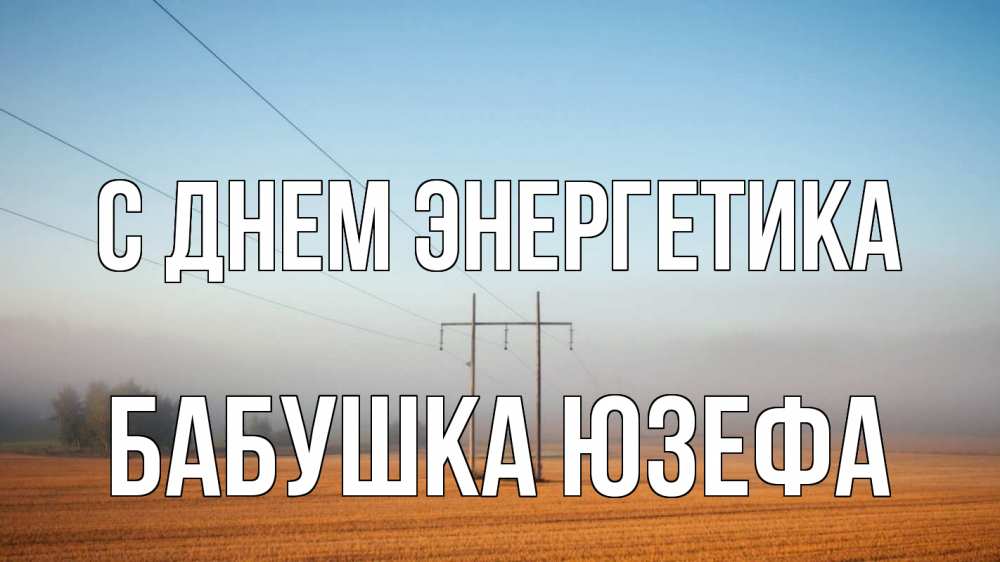 Открытка на каждый день с именем, Бабушка-Юзефа С днем энергетика ЛЭП столбы Прикольная открытка с пожеланием онлайн скачать бесплатно 