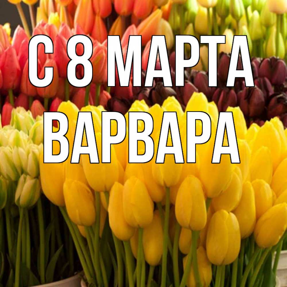 Открытка на каждый день с именем, Варвара С 8 МАРТА цветы Прикольная открытка с пожеланием онлайн скачать бесплатно 