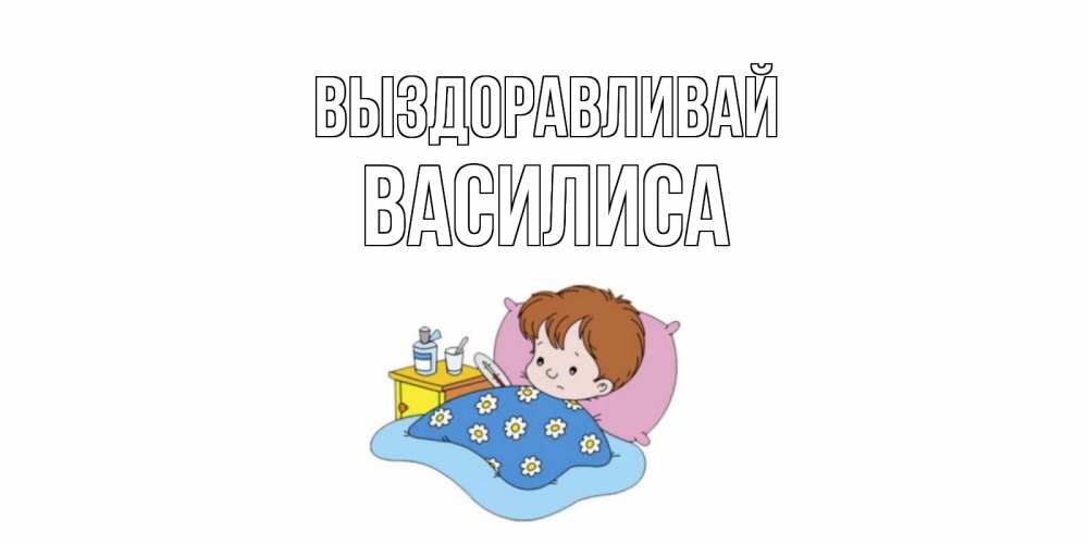 Открытка на каждый день с именем, Василиса Выздоравливай не болейте дети Прикольная открытка с пожеланием онлайн скачать бесплатно 