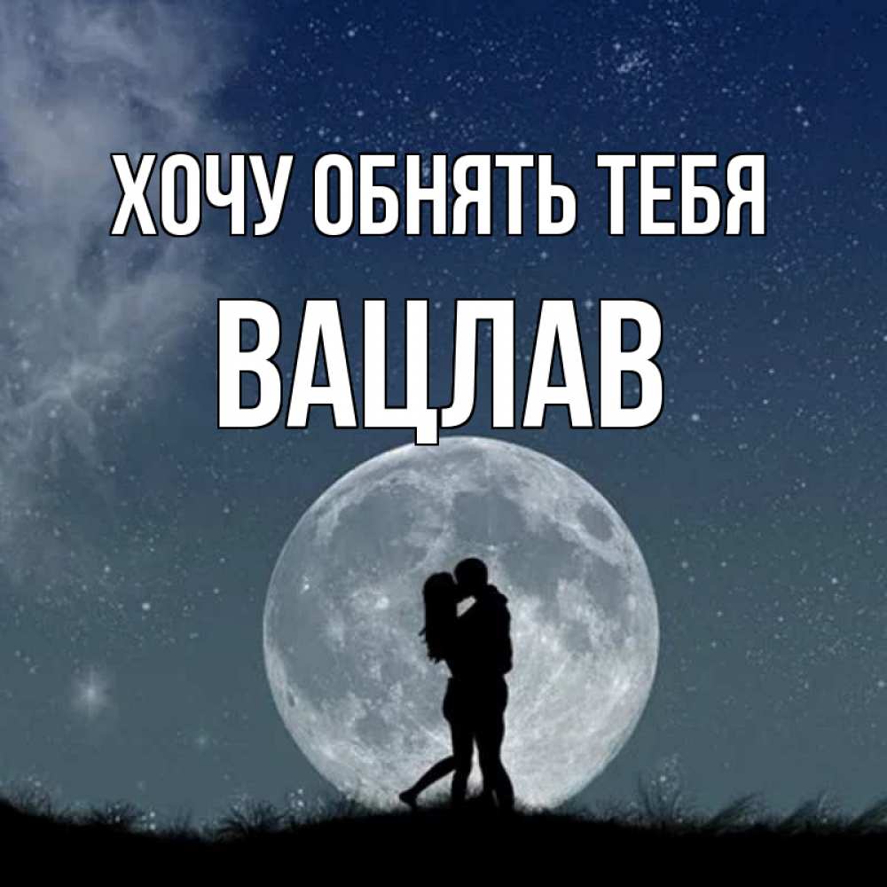 Открытка на каждый день с именем, Вацлав Хочу обнять тебя сладкая парочка Прикольная открытка с пожеланием онлайн скачать бесплатно 