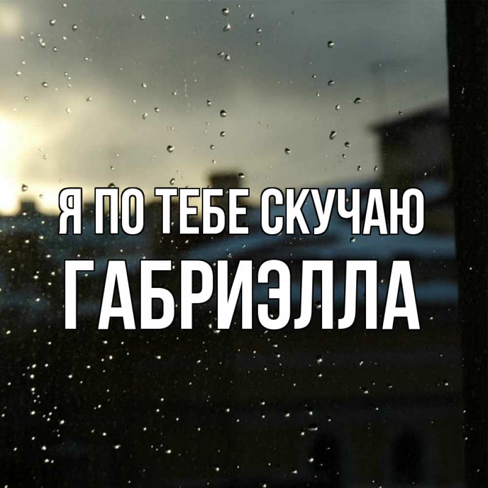 Открытка на каждый день с именем, Габриэлла Я по тебе скучаю капли на стекле Прикольная открытка с пожеланием онлайн скачать бесплатно 