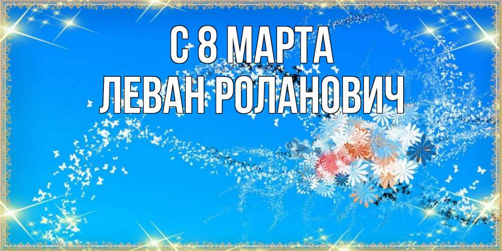 Картинка С 8 марта, Леван Роланович