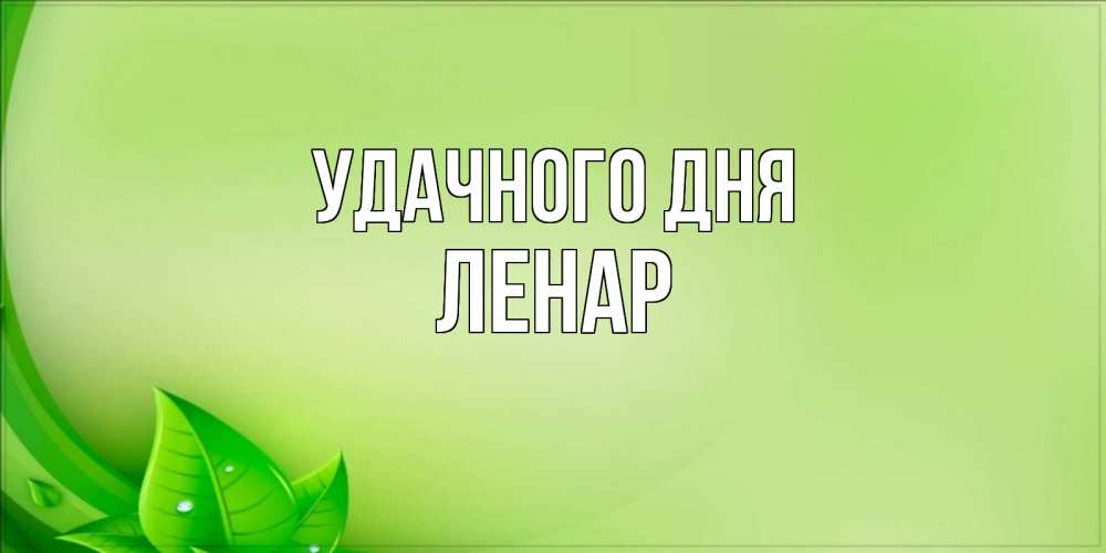 Открытка на каждый день с именем, Ленар Удачного дня зеленая тема Прикольная открытка с пожеланием онлайн скачать бесплатно 