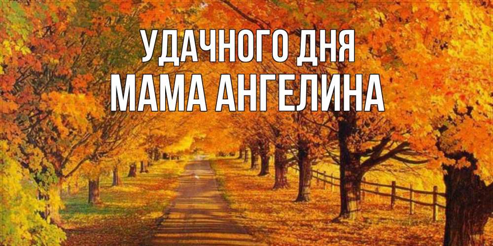 Открытка на каждый день с именем, Мама-Ангелина Удачного дня деревья с осенними листьями Прикольная открытка с пожеланием онлайн скачать бесплатно 