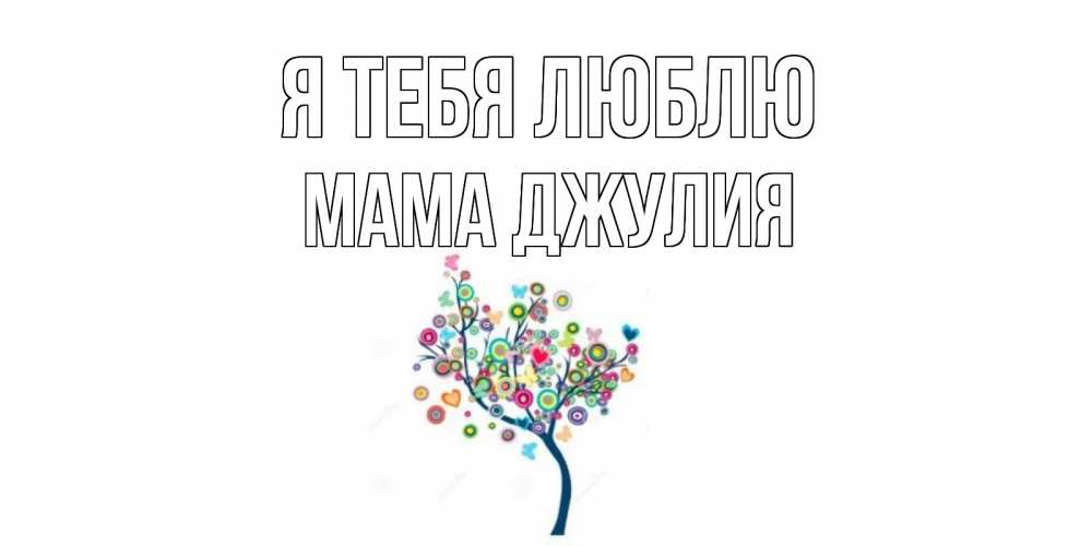 Открытка на каждый день с именем, Мама-Джулия Я тебя люблю дерево Прикольная открытка с пожеланием онлайн скачать бесплатно 