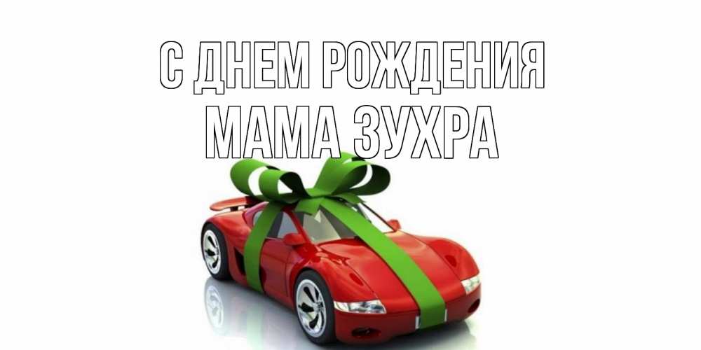 Открытка на каждый день с именем, Мама-Зухра С днем рождения машина, бантик Прикольная открытка с пожеланием онлайн скачать бесплатно 