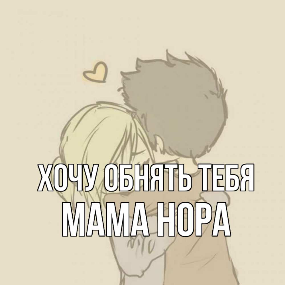 Открытка на каждый день с именем, Мама-Нора Хочу обнять тебя с сердечком рисунок Прикольная открытка с пожеланием онлайн скачать бесплатно 