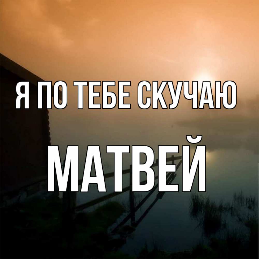 Открытка на каждый день с именем, Матвей Я по тебе скучаю приходи ко мне на чай Прикольная открытка с пожеланием онлайн скачать бесплатно 