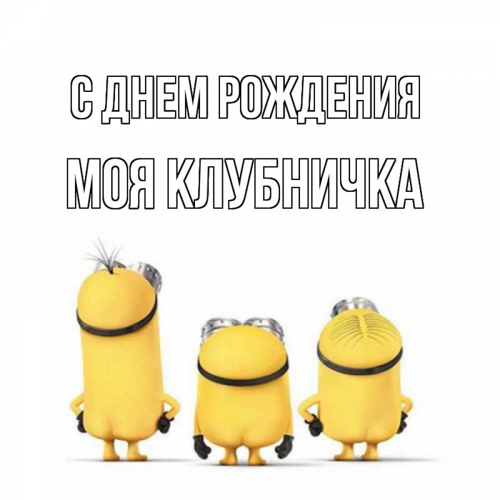 Открытка на каждый день с именем, Моя-клубничка С днем рождения миньоны Прикольная открытка с пожеланием онлайн скачать бесплатно 