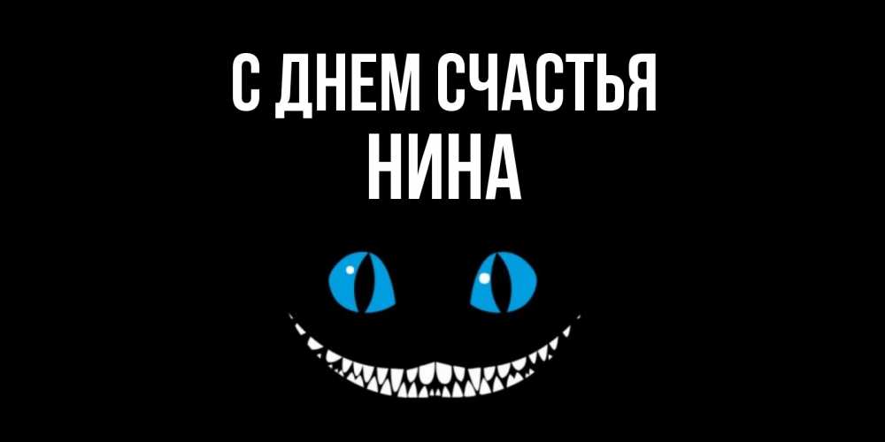 Открытка на каждый день с именем, Нина С днем счастья кот улыбается Прикольная открытка с пожеланием онлайн скачать бесплатно 