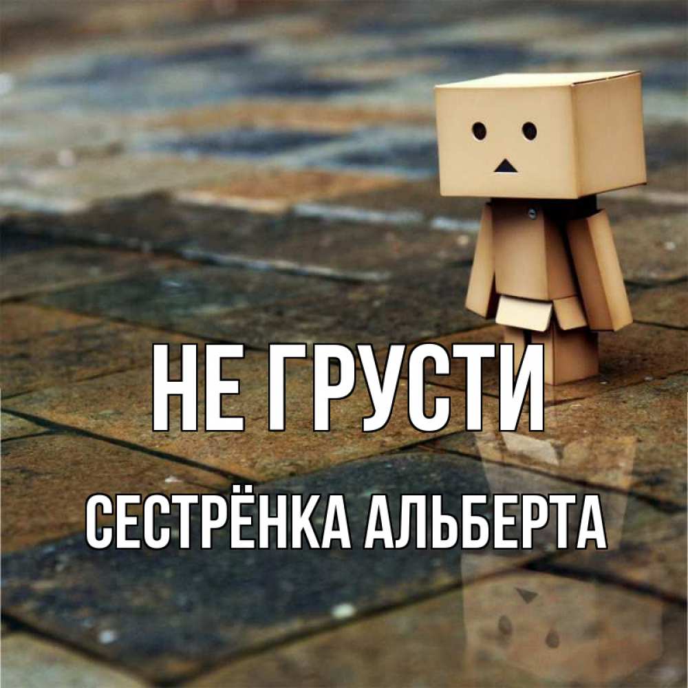 Открытка на каждый день с именем, Сестрёнка-Альберта Не грусти Стив Прикольная открытка с пожеланием онлайн скачать бесплатно 
