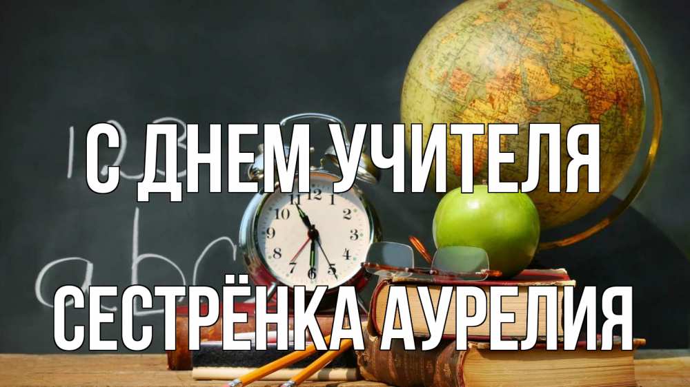 Открытка на каждый день с именем, Сестрёнка-Аурелия С днем учителя с днем учителя Прикольная открытка с пожеланием онлайн скачать бесплатно 