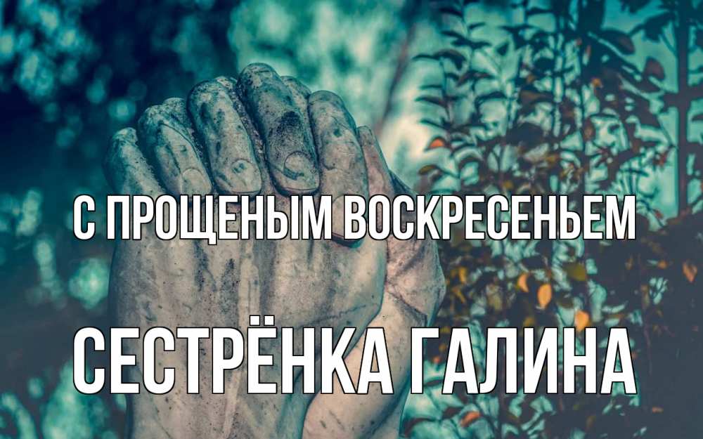 Открытка на каждый день с именем, Сестрёнка-Галина С прощеным воскресеньем руки Прикольная открытка с пожеланием онлайн скачать бесплатно 