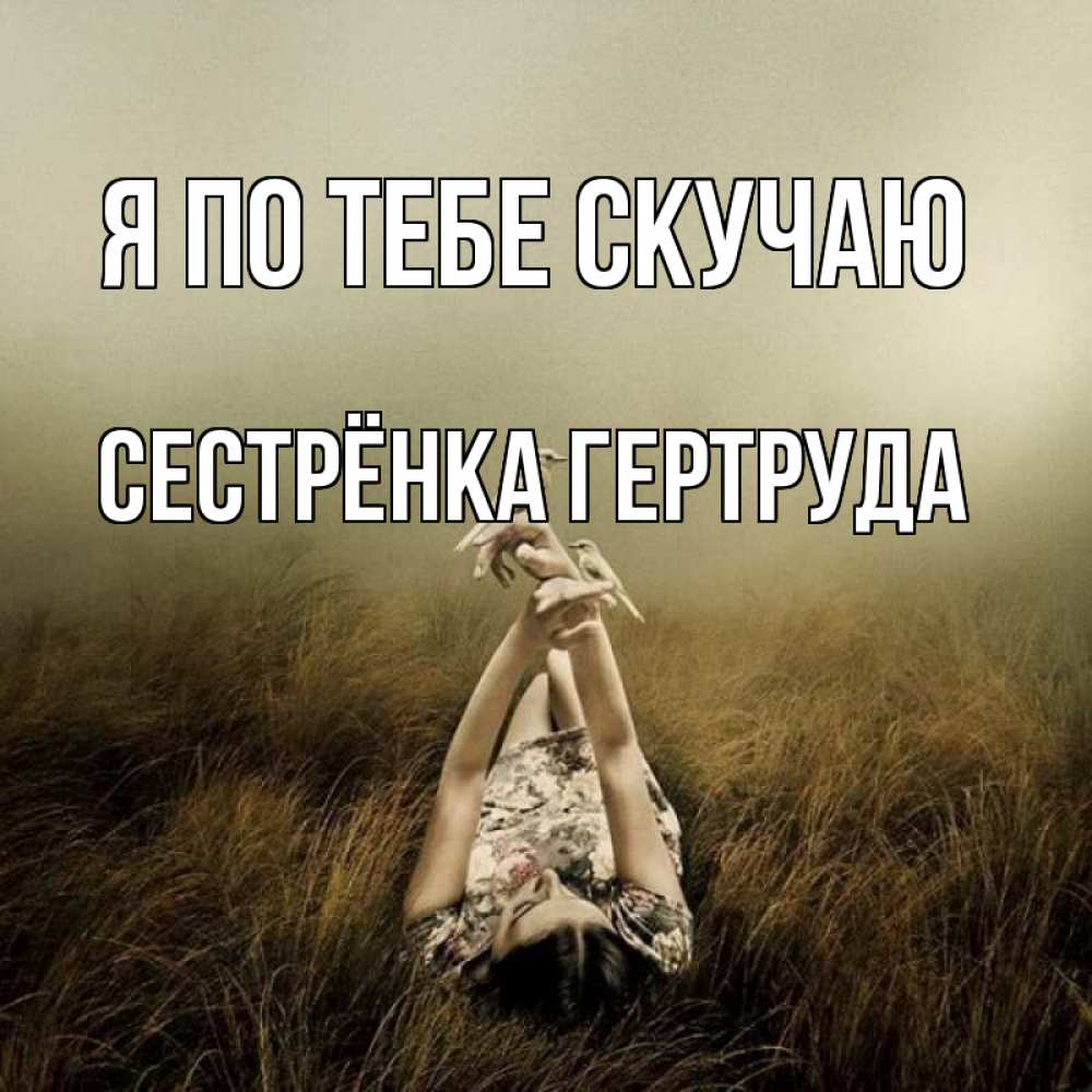 Открытка на каждый день с именем, Сестрёнка-Гертруда Я по тебе скучаю девушка с голубями Прикольная открытка с пожеланием онлайн скачать бесплатно 